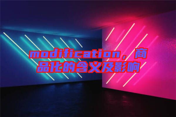 modification，商品化的含義及影響
