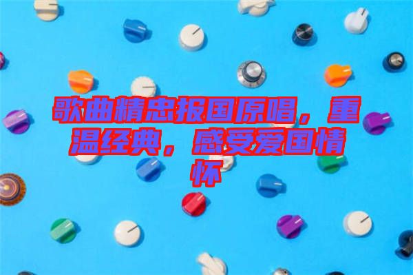 歌曲精忠報國原唱，重溫經(jīng)典，感受愛國情懷
