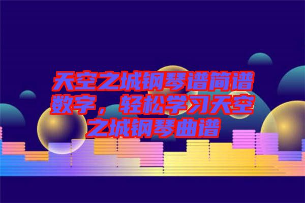 天空之城鋼琴譜簡譜數(shù)字，輕松學(xué)習(xí)天空之城鋼琴曲譜