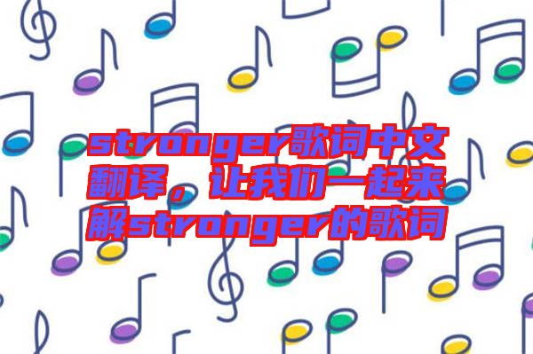 stronger歌詞中文翻譯，讓我們一起來解stronger的歌詞
