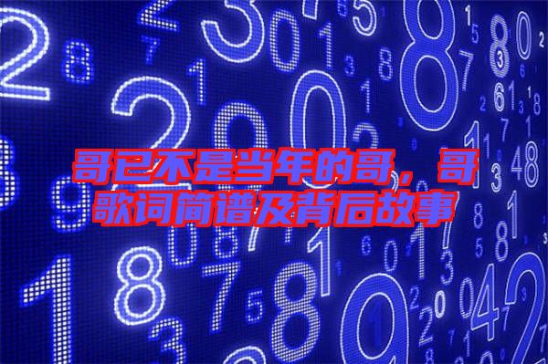 哥已不是當年的哥，哥歌詞簡譜及背后故事