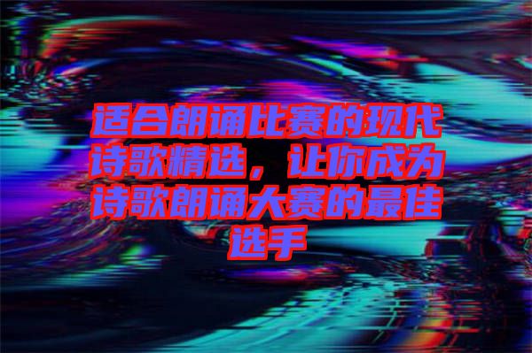適合朗誦比賽的現(xiàn)代詩(shī)歌精選，讓你成為詩(shī)歌朗誦大賽的最佳選手