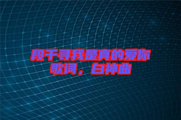 段千尋我是真的愛你歌詞，白神曲