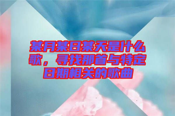 某月某日某天是什么歌，尋找那首與特定日期相關(guān)的歌曲