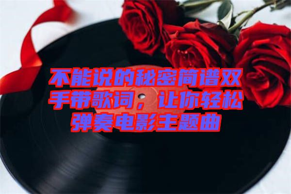 不能說的秘密簡譜雙手帶歌詞，讓你輕松彈奏電影主題曲