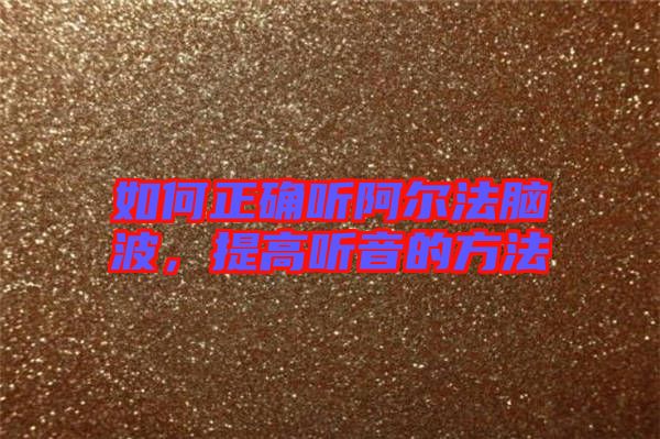 如何正確聽阿爾法腦波，提高聽音的方法