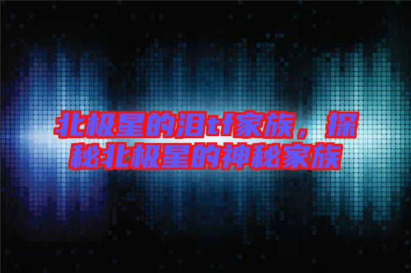 北極星的淚tf家族，探秘北極星的神秘家族