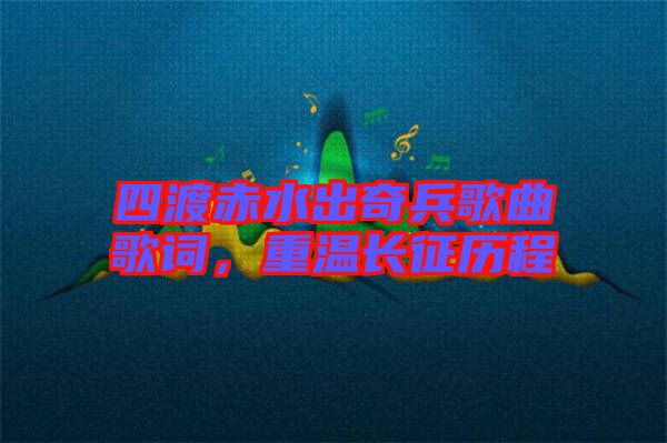 四渡赤水出奇兵歌曲歌詞，重溫長征歷程