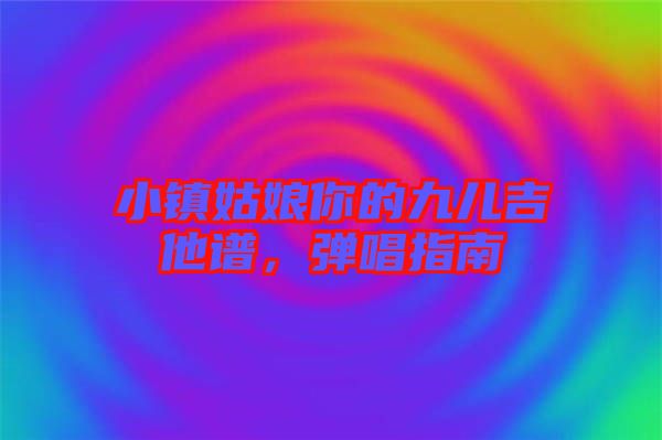 小鎮(zhèn)姑娘你的九兒吉他譜，彈唱指南