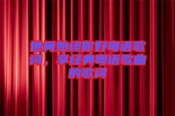 世間始終你好粵語歌詞，享經(jīng)典粵語歌曲的歌詞