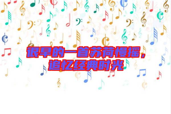 很早的一首蘇荷慢搖，追憶經(jīng)典時光