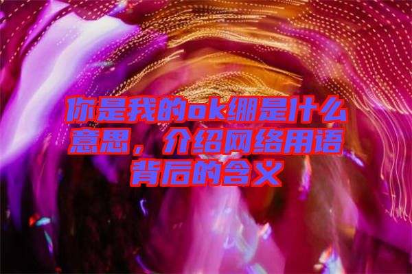 你是我的ok繃是什么意思，介紹網(wǎng)絡(luò)用語背后的含義