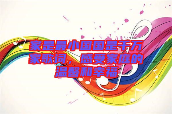 家是最小國國是千萬家歌詞，感受家庭的溫馨和幸福
