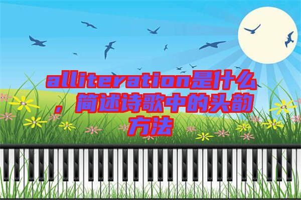 alliteration是什么，簡述詩歌中的頭韻方法