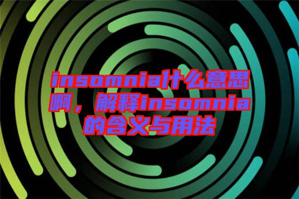 insomnia什么意思啊，解釋insomnia的含義與用法