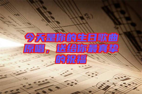 今天是你的生日歌曲原唱，送給你最真摯的祝福
