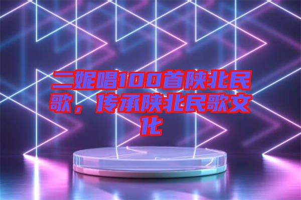 二妮唱100首陜北民歌，傳承陜北民歌文化
