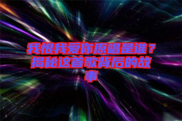 我恨我愛你原唱是誰？揭秘這首歌背后的故事