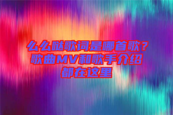 么么噠歌詞是哪首歌？歌曲MV和歌手介紹都在這里