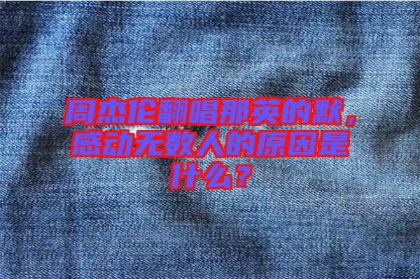 周杰倫翻唱那英的默，感動無數(shù)人的原因是什么？