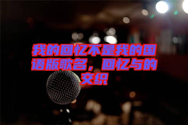 我的回憶不是我的國語版歌名，回憶與的交織