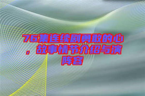 76集連續(xù)劇勇敢的心，故事情節(jié)介紹與演陣容