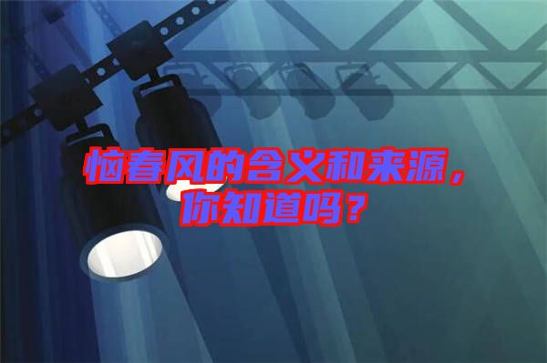 惱春風(fēng)的含義和來(lái)源，你知道嗎？