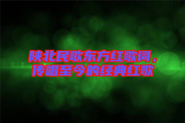 陜北民歌東方紅歌詞，傳唱至今的經(jīng)典紅歌