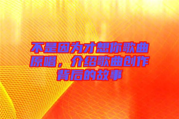 不是因?yàn)椴畔肽愀枨?，介紹歌曲創(chuàng)作背后的故事