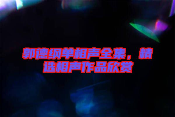 郭德綱單相聲全集，精選相聲作品欣賞