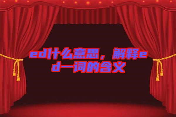 ed什么意思，解釋ed一詞的含義