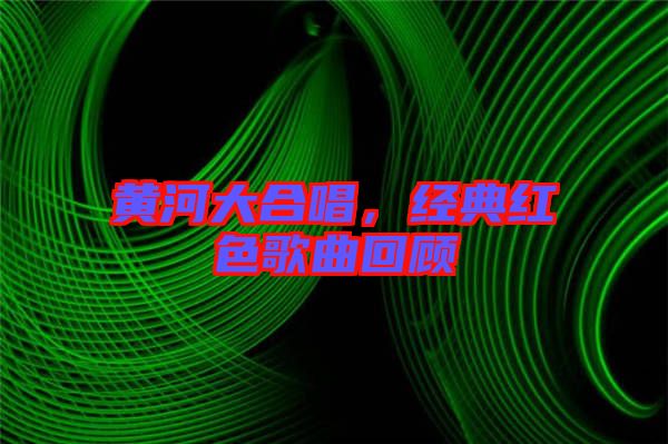 黃河大合唱，經(jīng)典紅色歌曲回顧