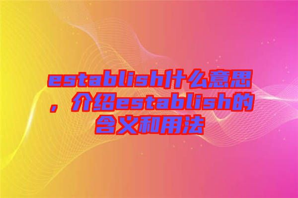 establish什么意思，介紹establish的含義和用法