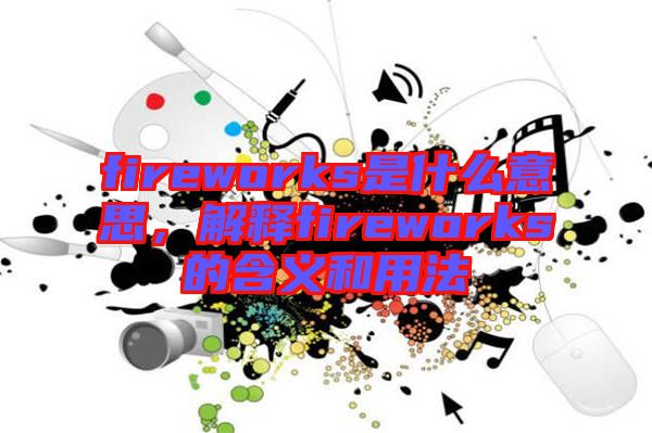 fireworks是什么意思，解釋fireworks的含義和用法