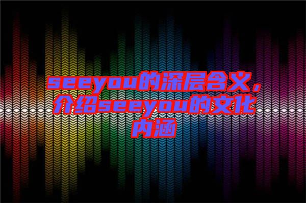 seeyou的深層含義，介紹seeyou的文化內(nèi)涵