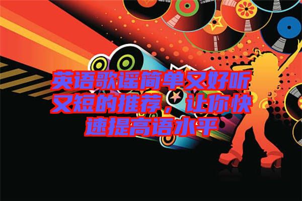 英語(yǔ)歌謠簡(jiǎn)單又好聽(tīng)又短的推薦，讓你快速提高語(yǔ)水平