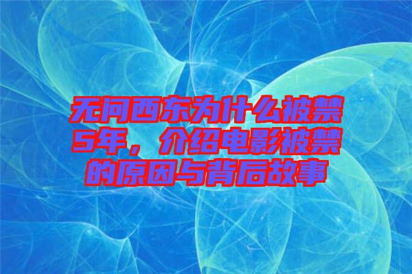 無問西東為什么被禁5年，介紹電影被禁的原因與背后故事