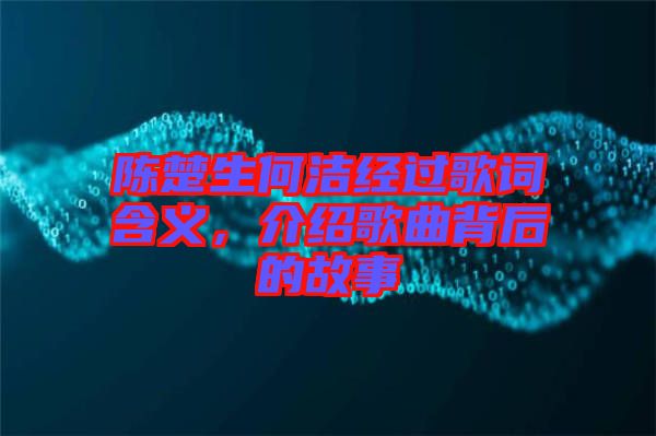 陳楚生何潔經(jīng)過歌詞含義，介紹歌曲背后的故事