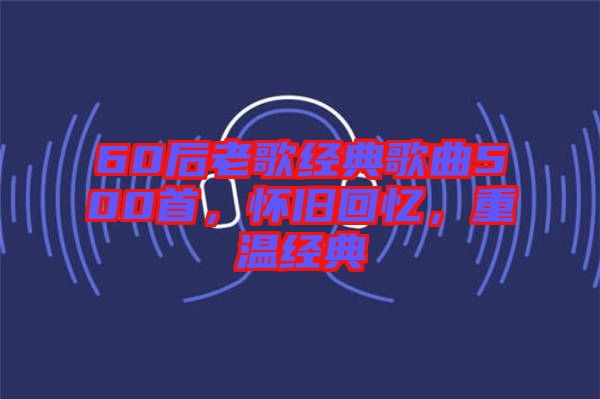 60后老歌經典歌曲500首，懷舊回憶，重溫經典