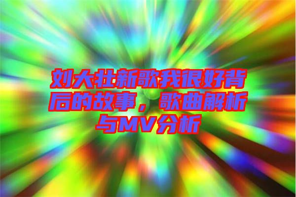 劉大壯新歌我很好背后的故事，歌曲解析與MV分析