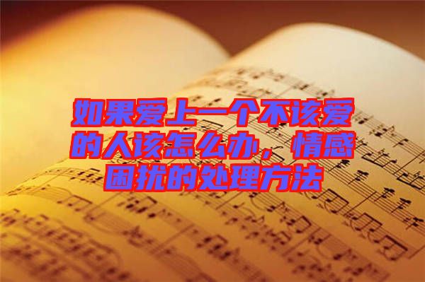 如果愛上一個不該愛的人該怎么辦，情感困擾的處理方法