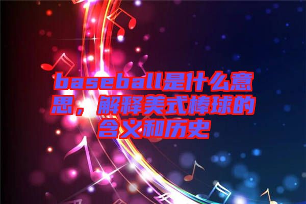 baseball是什么意思，解釋美式棒球的含義和歷史