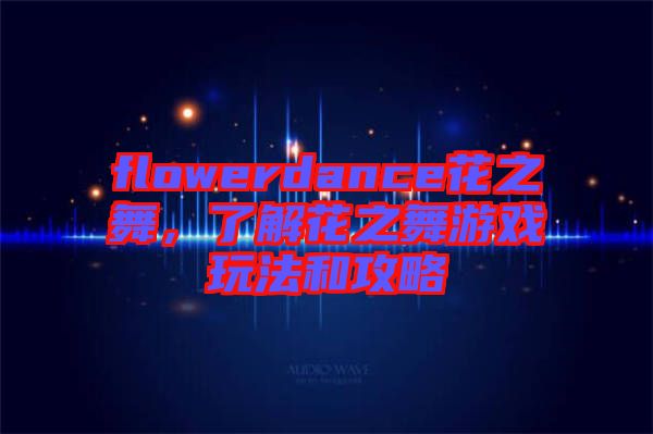 flowerdance花之舞，了解花之舞游戲玩法和攻略