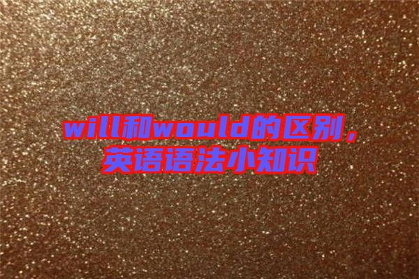 will和would的區(qū)別，英語(yǔ)語(yǔ)法小知識(shí)
