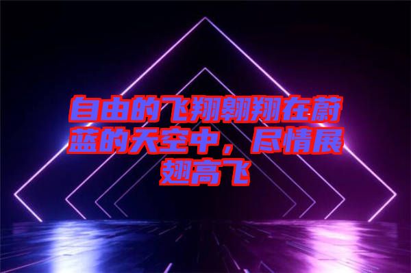 自由的飛翔翱翔在蔚藍(lán)的天空中，盡情展翅高飛