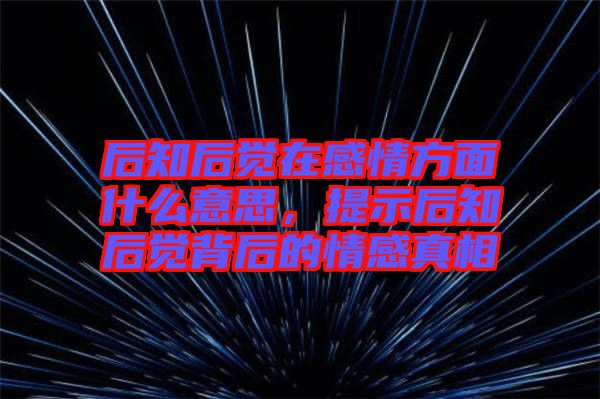 后知后覺(jué)在感情方面什么意思，提示后知后覺(jué)背后的情感真相