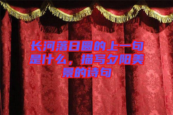 長(zhǎng)河落日?qǐng)A的上一句是什么，描寫夕陽(yáng)美景的詩(shī)句
