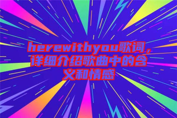 herewithyou歌詞，詳細(xì)介紹歌曲中的含義和情感