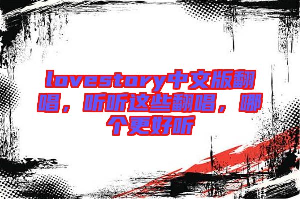 lovestory中文版翻唱，聽聽這些翻唱，哪個(gè)更好聽