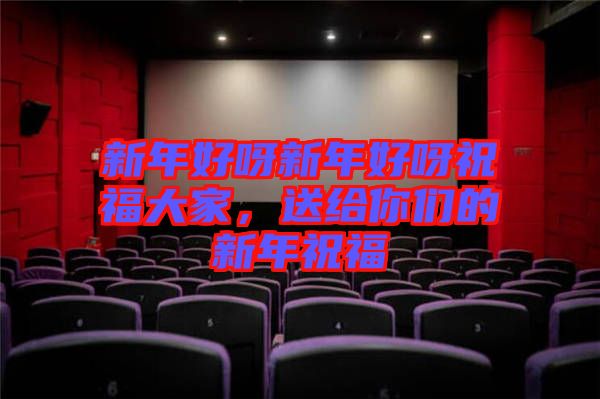 新年好呀新年好呀祝福大家，送給你們的新年祝福